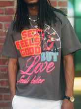 Load image into Gallery viewer, GREY SEX FEEL GOOD BUT LOVE IS BETTER
